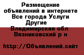 Размещение объявлений в интернете - Все города Услуги » Другие   . Владимирская обл.,Вязниковский р-н